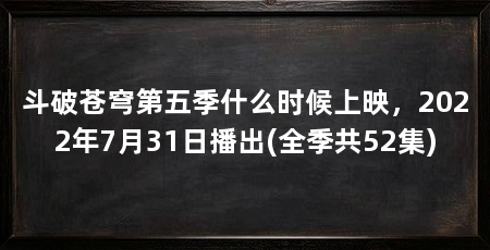 斗破苍穹第五季什么时候上映，2022年7月31日播出(全季共52集)