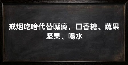 戒烟吃啥代替嘴瘾,口香糖、蔬果坚果、喝水