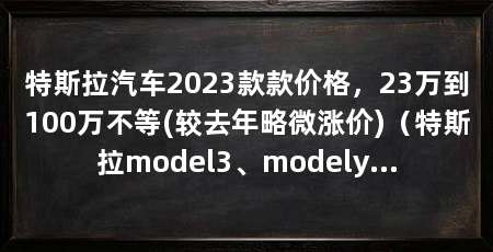 特斯拉汽车2023款款价格,23万到100万不等(较去年略微涨价)(特斯拉model3、modely、modelx、models四款电动车价格介绍