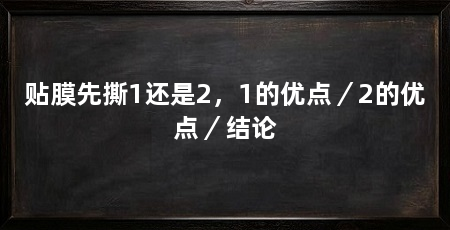 贴膜先撕1还是2,1的优点/2的优点/结论
