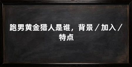 跑男黄金猎人是谁,背景/加入/特点
