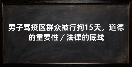 男子骂疫区群众被行拘15天,道德的重要性/法律的底线