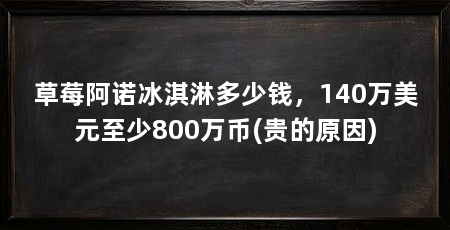 草莓阿诺冰淇淋多少钱，140万美元至少800万币(贵的原因)