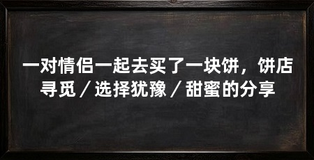 一对情侣一起去买了一块饼,饼店寻觅/选择犹豫/甜蜜的分享
