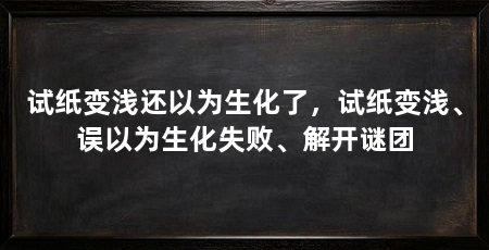 试纸变浅还以为生化了，试纸变浅、误以为生化失败、解开谜团