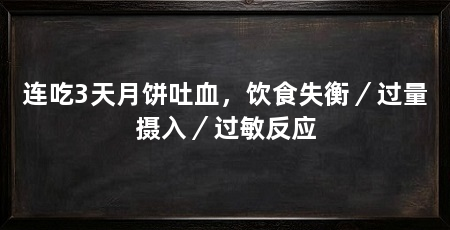 连吃3天月饼吐血，饮食失衡／过量摄入／过敏反应