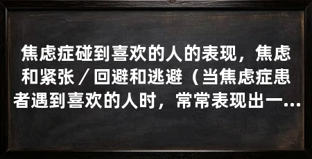 焦虑症碰到喜欢的人的表现,焦虑和紧张/回避和逃避(当焦虑症患者遇到喜欢的人时,常常表现出一些特殊的行为和情绪反应