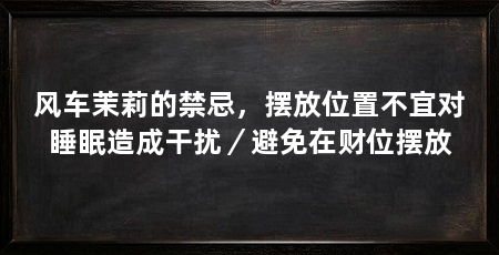 风车茉莉的禁忌，摆放位置不宜对睡眠造成干扰／避免在财位摆放