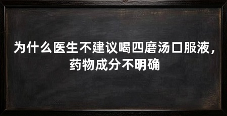 为什么医生不建议喝四磨汤口服液,药物成分不明确