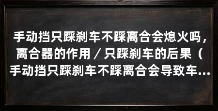 手动挡只踩刹车不踩离合会熄火吗,离合器的作用/只踩刹车的后果(手动挡只踩刹车不踩离合会导致车辆熄火的可能性较大