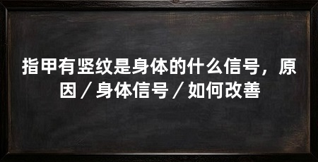 指甲有竖纹是身体的什么信号,原因/身体信号/如何改善