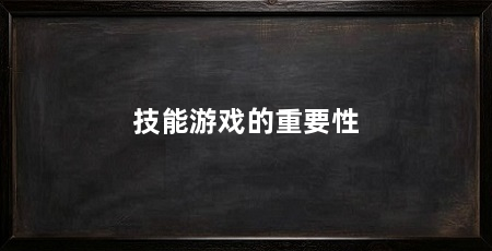 技能游戏的重要性