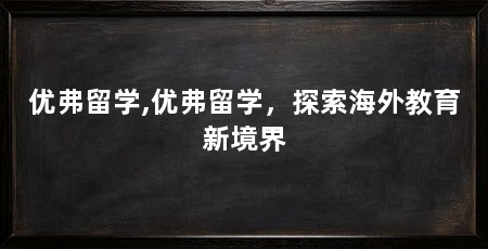 优弗留学,优弗留学，探索海外教育新境界
