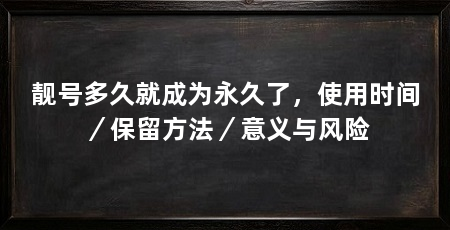 靓号多久就成为永久了，使用时间／保留方法／意义与风险