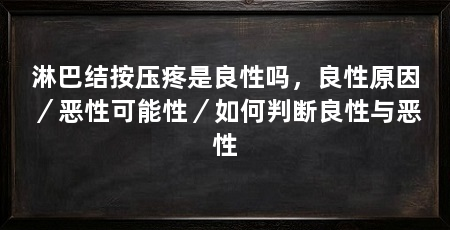 淋巴结按压疼是良性吗,良性原因/恶性可能性/如何判断良性与恶性