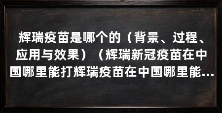 辉瑞疫苗是哪个的(背景、过程、应用与效果)(辉瑞新冠疫苗在中国哪里能打辉瑞疫苗在中国哪里能打