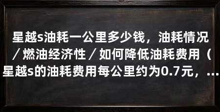 星越s油耗一公里多少钱,油耗情况/燃油经济性/如何降低油耗费用(星越s的油耗费用每公里约为0.7元,如何降低油耗费用