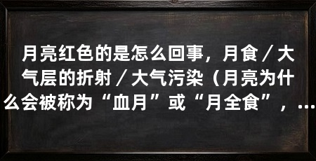 月亮红色的是怎么回事,月食/大气层的折射/大气污染(月亮为什么会被称为“血月”或“月全食”,月亮为什么会呈现红色