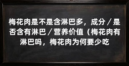 梅花肉是不是含淋巴多,成分/是否含有淋巴/营养价值(梅花肉有淋巴吗,梅花肉为何要少吃