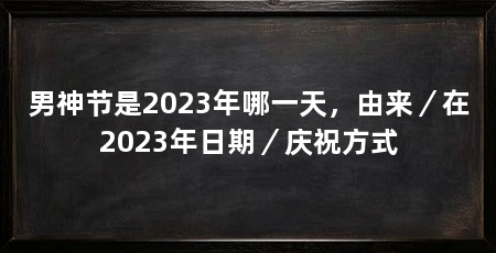 男神节是2023年哪一天，由来／在2023年日期／庆祝方式