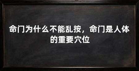 命门为什么不能乱按，命门是人体的重要穴位