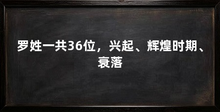 罗姓一共36位，兴起、辉煌时期、衰落