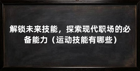 解锁未来技能，探索现代职场的必备能力（运动技能有哪些）