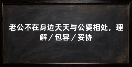 老公不在身边天天与公婆相处,理解/包容/妥协