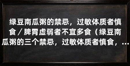 绿豆南瓜粥的禁忌,过敏体质者慎食/脾胃虚弱者不宜多食(绿豆南瓜粥的三个禁忌,过敏体质者慎食,糖尿病患者需谨慎