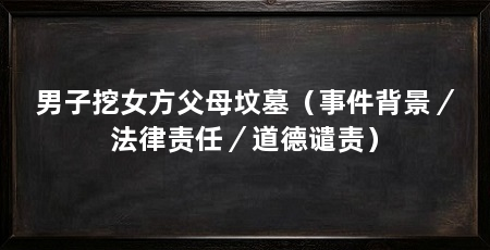 男子挖女方父母坟墓（事件背景／法律责任／道德谴责）