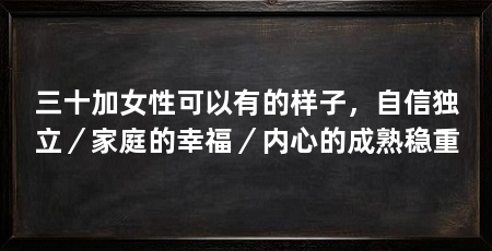 三十加女性可以有的样子,自信独立/家庭的幸福/内心的成熟稳重