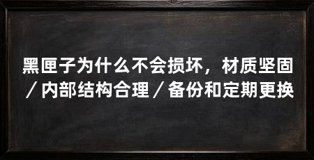 黑匣子为什么不会损坏,材质坚固/内部结构合理/备份和定期更换