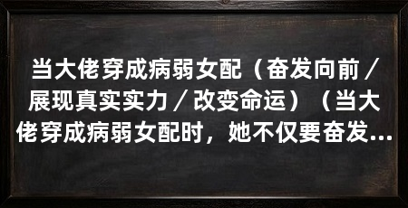 当大佬穿成病弱女配（奋发向前／展现真实实力／改变命运）（当大佬穿成病弱女配时，她不仅要奋发向前，展现真实实力，改变命运