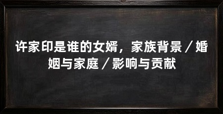 许家印是谁的女婿，家族背景／婚姻与家庭／影响与贡献