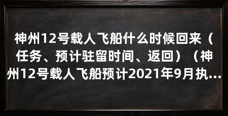 神州12号载人飞船什么时候回来（任务、预计驻留时间、返回）（神州12号载人飞船预计2021年9月执行为期3个月的载人航天任务