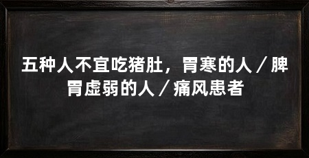 五种人不宜吃猪肚,胃寒的人/脾胃虚弱的人/痛风患者
