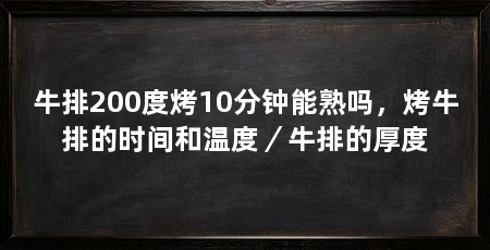 牛排200度烤10分钟能熟吗，烤牛排的时间和温度／牛排的厚度