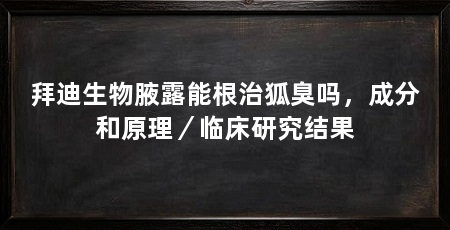 拜迪生物腋露能根治狐臭吗，成分和原理／临床研究结果