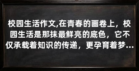 校园生活作文,在青春的画卷上，校园生活是那抹最鲜亮的底色，它不仅承载着知识的传递，更孕育着梦想与成长。校园里，每一棵树、每一片叶都记录着我们的成长足迹，每一个角落都充满了故事
