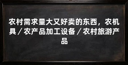 农村需求量大又好卖的东西，农机具／农产品加工设备／农村旅游产品