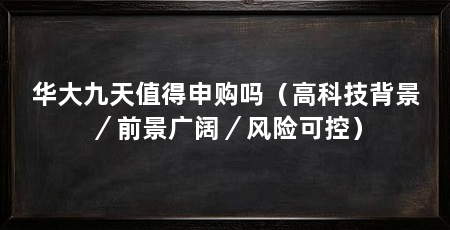 华大九天值得申购吗（高科技背景／前景广阔／风险可控）