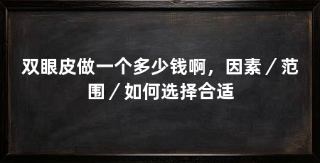 双眼皮做一个多少钱啊，因素／范围／如何选择合适
