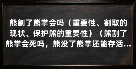 熊割了熊掌会吗(重要性、割取的现状、保护熊的重要性)(熊割了熊掌会死吗,熊没了熊掌还能存活吗