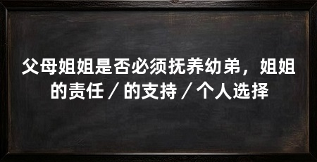 父母姐姐是否必须抚养幼弟，姐姐的责任／的支持／个人选择
