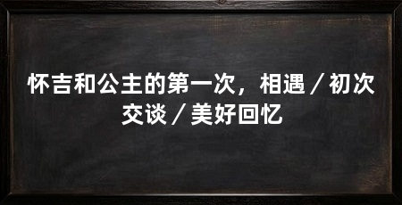 怀吉和公主的第一次,相遇/初次交谈/美好回忆
