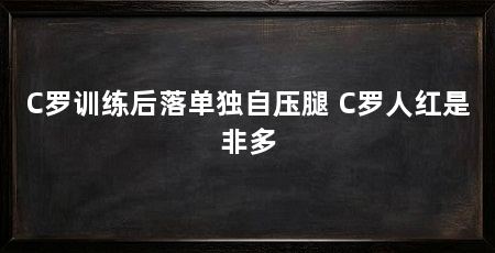 C罗训练后落单独自压腿 C罗人红是非多