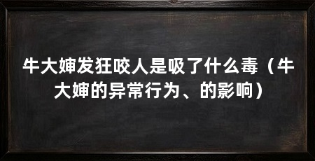 牛大婶发狂咬人是吸了什么毒(牛大婶的异常行为、的影响)