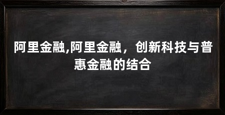 阿里金融,阿里金融，创新科技与普惠金融的结合