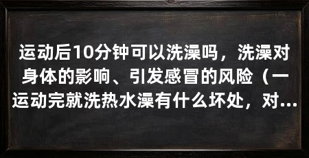 运动后10分钟可以洗澡吗，洗澡对身体的影响、引发感冒的风险（一运动完就洗热水澡有什么坏处，对身体健康会产生不良影响