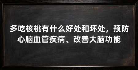 多吃核桃有什么好处和坏处,预防心脑血管疾病、改善大脑功能